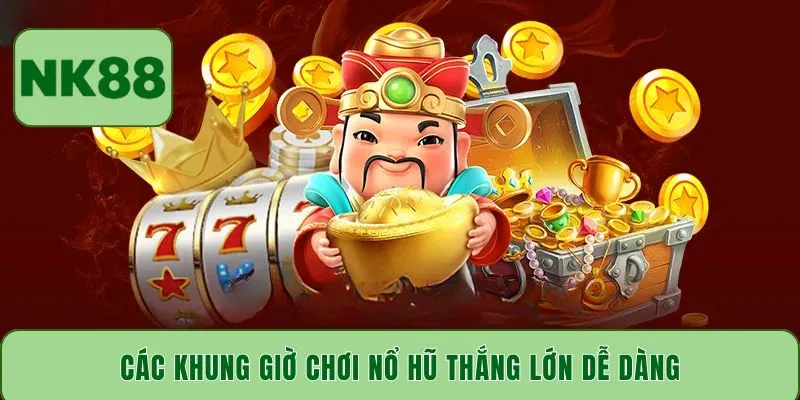 Các khung giờ chơi nổ hũ thắng lớn dễ dàng