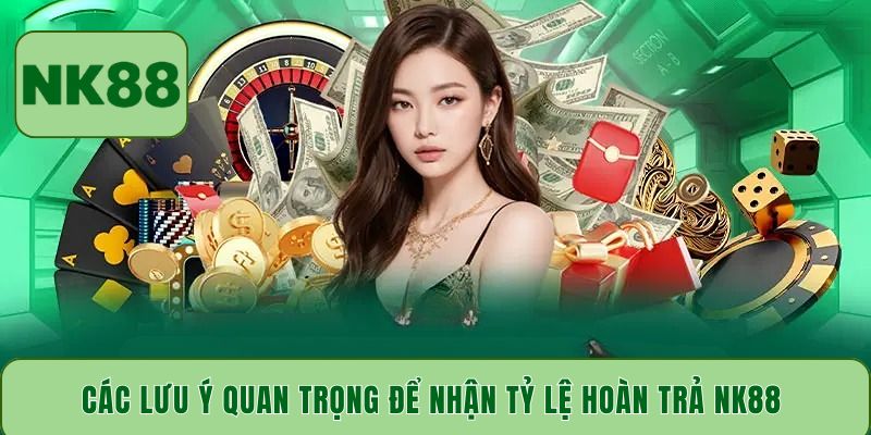 Các lưu ý quan trọng để nhận tỷ lệ hoàn trả NK88