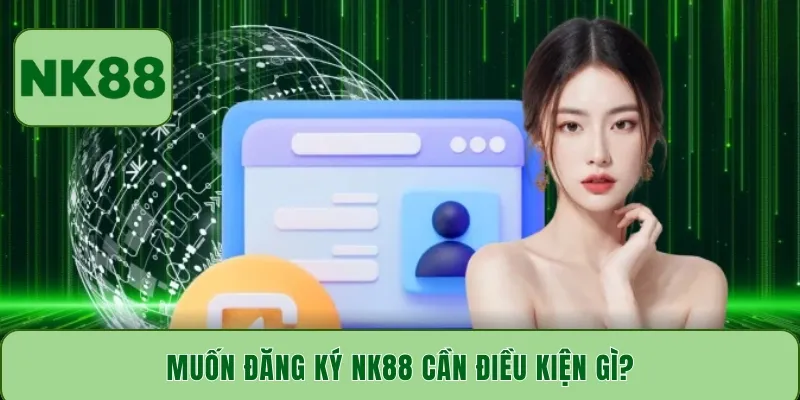 Muốn đăng ký NK88 cần điều kiện gì?