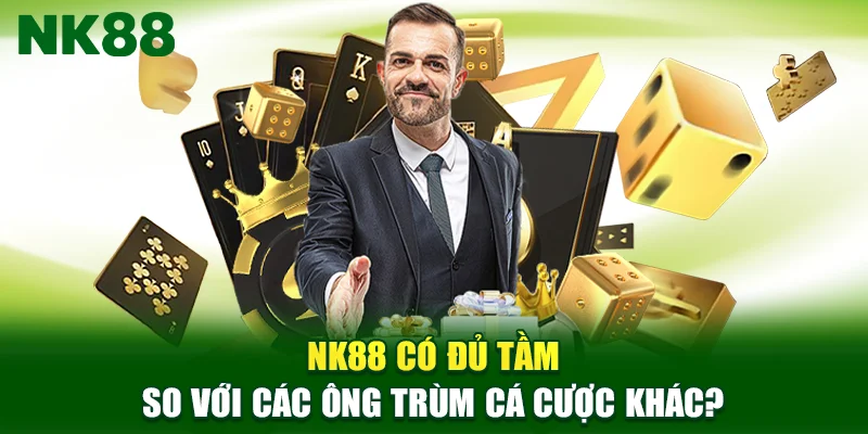 NK88 Có Đủ Tầm So Với Các Ông Trùm Cá Cược Khác?